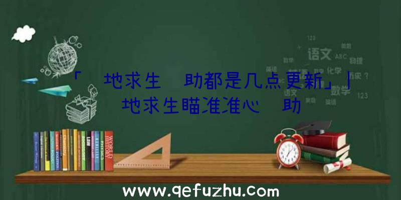 「绝地求生辅助都是几点更新」|绝地求生瞄准准心辅助